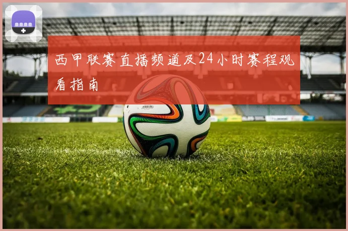 西甲联赛直播频道及24小时赛程观看指南