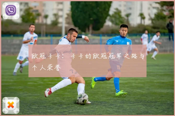 欧冠卡卡：卡卡的欧冠冠军之路与个人荣誉