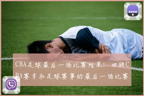 CBA足球最后一场比赛结果：回顾CBA赛季和足球赛事的最后一场比赛