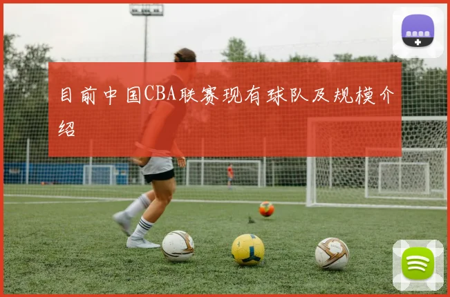 目前中国CBA联赛现有球队及规模介绍