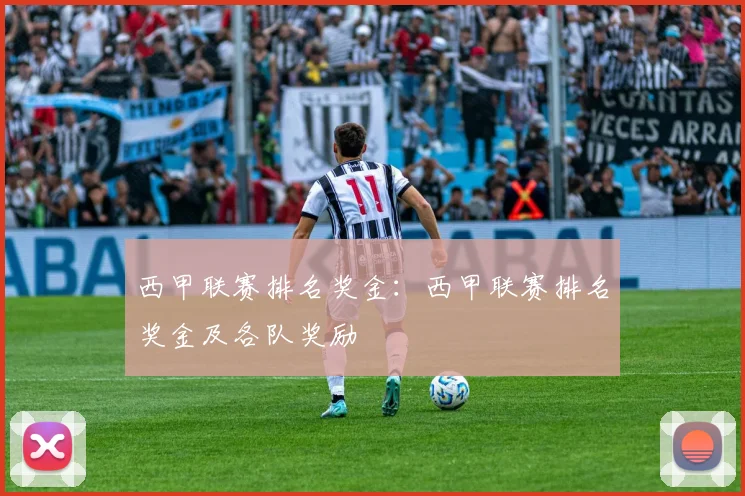 西甲联赛排名奖金：西甲联赛排名奖金及各队奖励