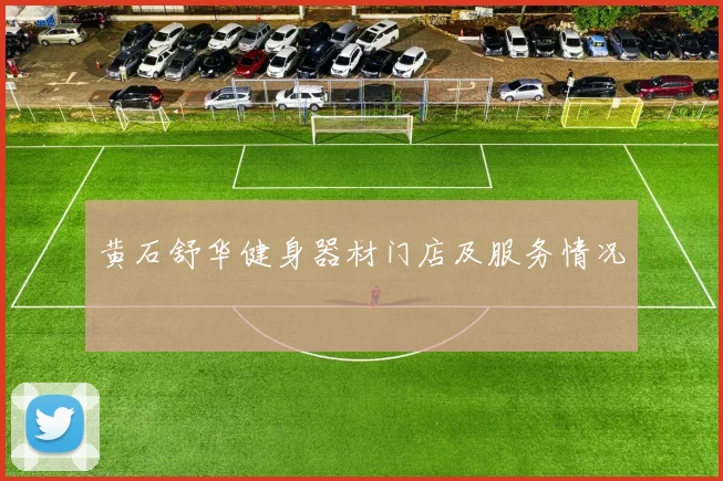 黄石舒华健身器材门店及服务情况