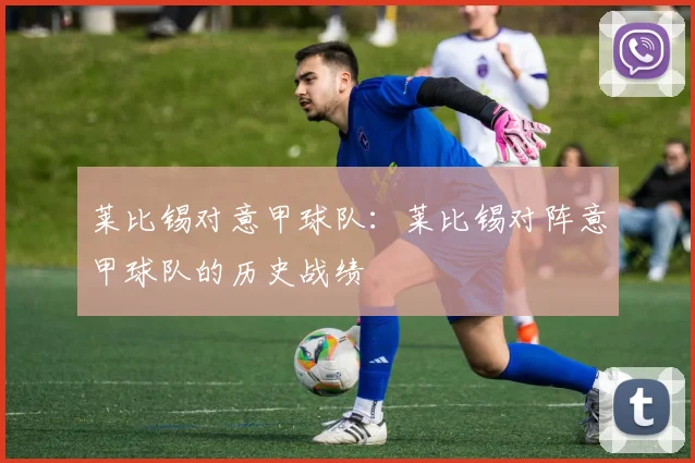 莱比锡对意甲球队：莱比锡对阵意甲球队的历史战绩