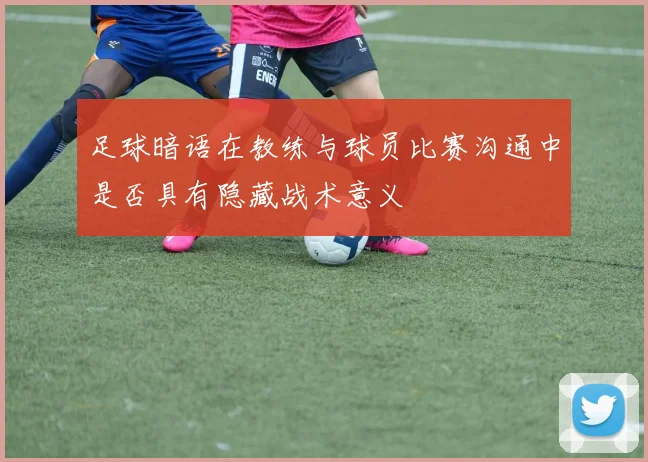 足球暗语在教练与球员比赛沟通中是否具有隐藏战术意义