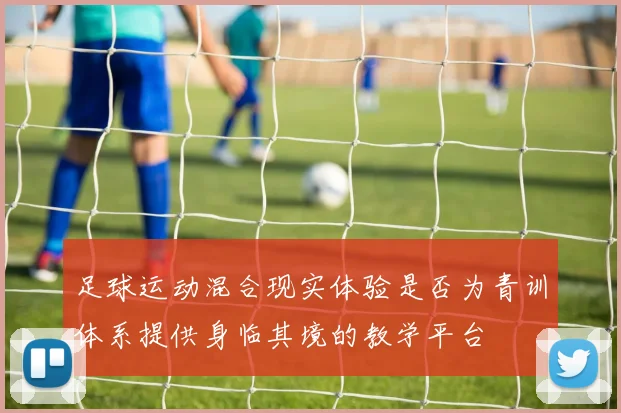 足球运动混合现实体验是否为青训体系提供身临其境的教学平台